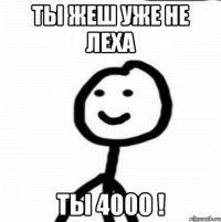 Ты жеш уже не Леха Ты 4000 !