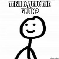 Тебя в детстве били? 