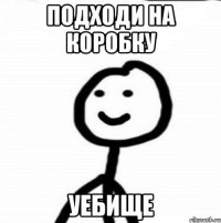 Подходи на коробку Уебище