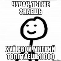 Чувак, ты же знаешь Хуй свой мягкий топптаешь))000