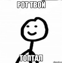 Рот твой Топтал