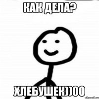 Как дела? Хлебушек))00