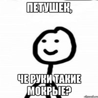 петушек, че руки такие мокрые?