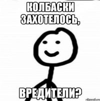 колбаски захотелось, вредители?