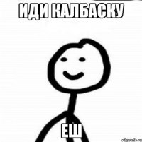 иди калбаску еш