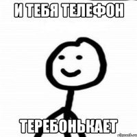 И тебя телефон Теребонькает