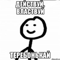 Действуй, Властвуй Теребонькай