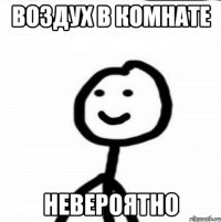 воздух в комнате невероятно