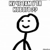 Ну че там у тя нового ?? 