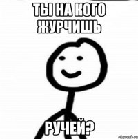 Ты на кого журчишь Ручей?