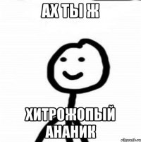 ах ты ж хитрожопый ананик