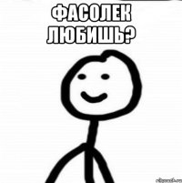 Фасолек любишь? 