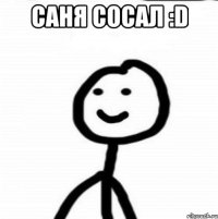 Саня сосал :D 