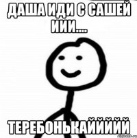 ДАША ИДИ С САШЕЙ ИИИ.... ТЕРЕБОНЬКАЙЙЙЙЙ