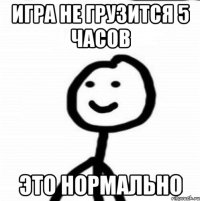 Игра не грузится 5 часов Это нормально