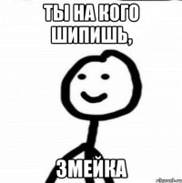 Ты на кого шипишь, змейка