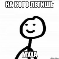 на кого летишь муха