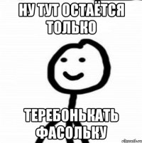 ну тут остаётся только теребонькать фасольку