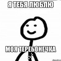 Я тебя люблю Моя ТЕРЕБОНЕЧКА :-*