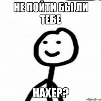 Не пойти бы ли тебе НАХЕР?