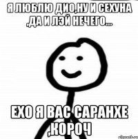 Я люблю Дио,ну и Сехуна ,да и Лэй нечего... Exo я вас саранхе ,короч