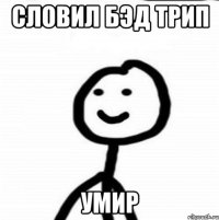 Словил бэд трип умир