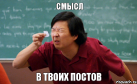 Смысл в твоих постов