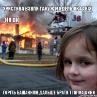 Христина взяли таку ж модель як і Арія ну ок горіть бажанням дальше брати ті ж машини