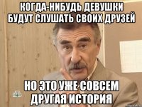 Когда-нибудь девушки будут слушать своих друзей но это уже совсем другая история