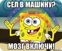 Сел в машину? мозг включи!