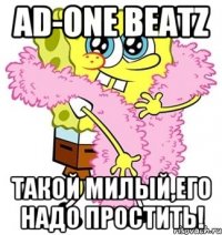 AD-ONE BEATZ ТАКОЙ МИЛЫЙ,ЕГО НАДО ПРОСТИТЬ!