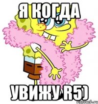 Я когда Увижу R5)