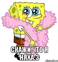  Скажи,что я няха:3