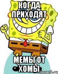 КОГДА ПРИХОДЯТ МЕМЫ ОТ ХОМЫ