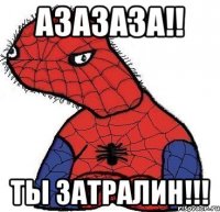 Азазаза!! Ты затралин!!!