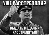 Уже Расстреляли? выдать медаль и расстрелять!!!