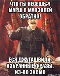 Что ты несешь?! Марш в мавзолей обратно! Ёся Джугашвили, Избранные фразы, из-во Эксмо