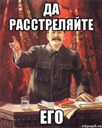 Да расстреляйте Его