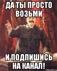 Да ты просто возьми И подпишись на канал!