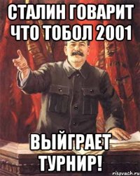 СТАЛИН ГОВАРИТ ЧТО ТОБОЛ 2001 ВЫЙГРАЕТ ТУРНИР!