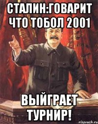 СТАЛИН:ГОВАРИТ ЧТО ТОБОЛ 2001 ВЫЙГРАЕТ ТУРНИР!