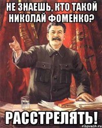 НЕ ЗНАЕШЬ, КТО ТАКОЙ НИКОЛАЙ ФОМЕНКО? РАССТРЕЛЯТЬ!