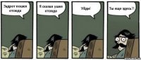 Задрот пошел отсюда Я сказал ушел отсюда Уйди! Ты еще здесь?!