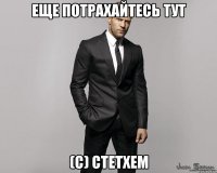 еще потрахайтесь тут (с) Стетхем