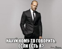  Нахуй кому-то говорить, если есть я?