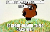 Ваня в армии странный предмет То вроде онлайн, то его сразу нет :(