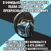 я офицыально заевляю что Леана Загиров самый прекрасный человек в мире кто думает такжэ напишыте в коментариях--- А кто думает подругому идите нахуй!!!!!!!!!!!!!!!!