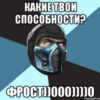 какие твои способности? ФРОСТ))000))))0