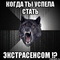 Когда ты успела стать Экстрасенсом !?