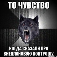 То чувство когда сказали про внеплановую контрошу